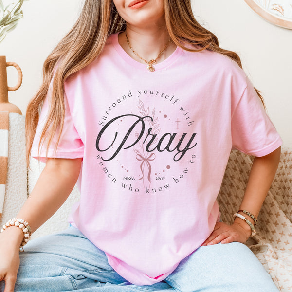 SURROUND YOURSELF WITH WOMEN WHO KNOW HOW TO PRAY TEE