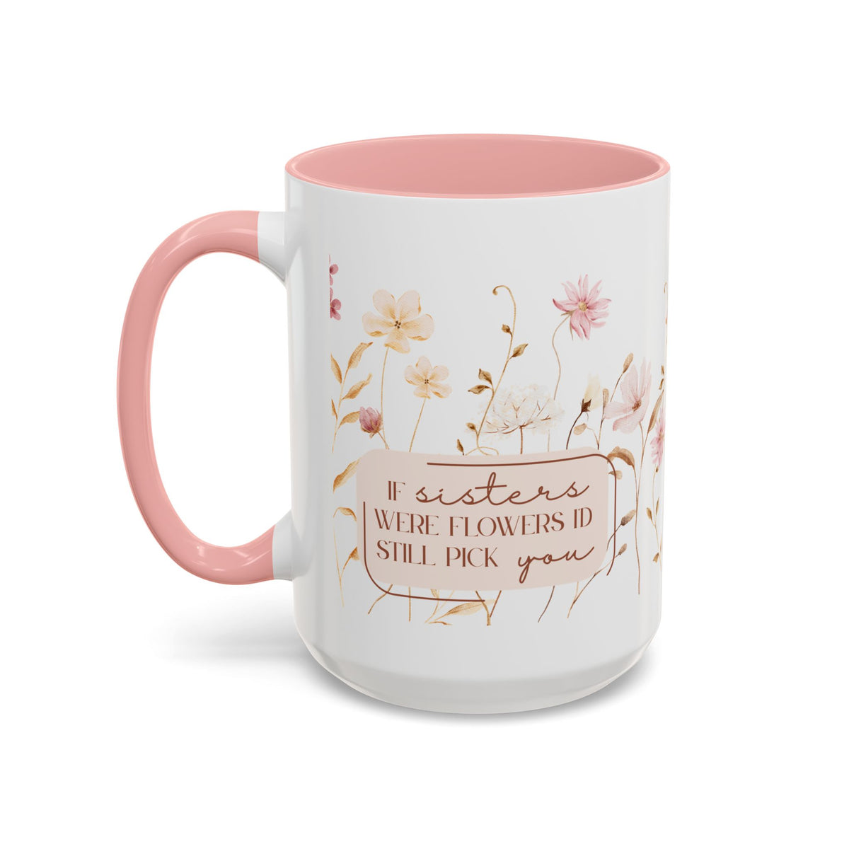 If Sisters Were Flowers, I'd Still Pick You – Floral Mug